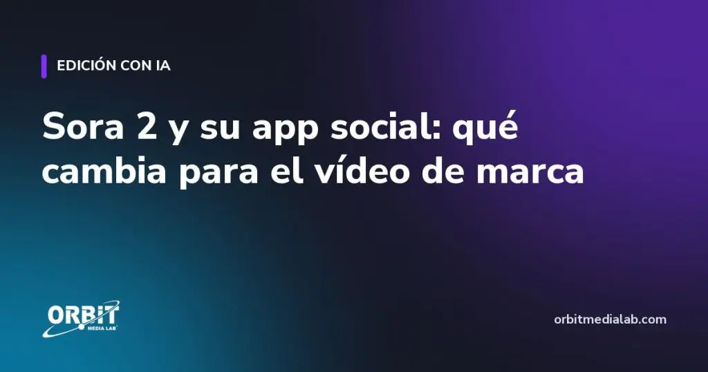 Sora 2 y su app social: qué cambia para el vídeo de marca