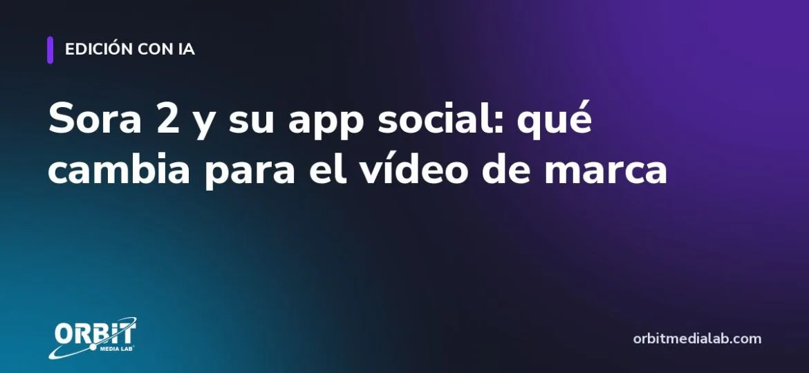 Sora 2 y su app social: qué cambia para el vídeo de marca