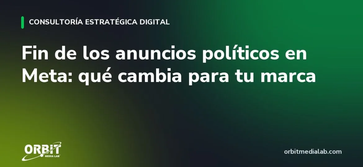 Fin de los anuncios políticos en Meta: qué cambia para tu marca