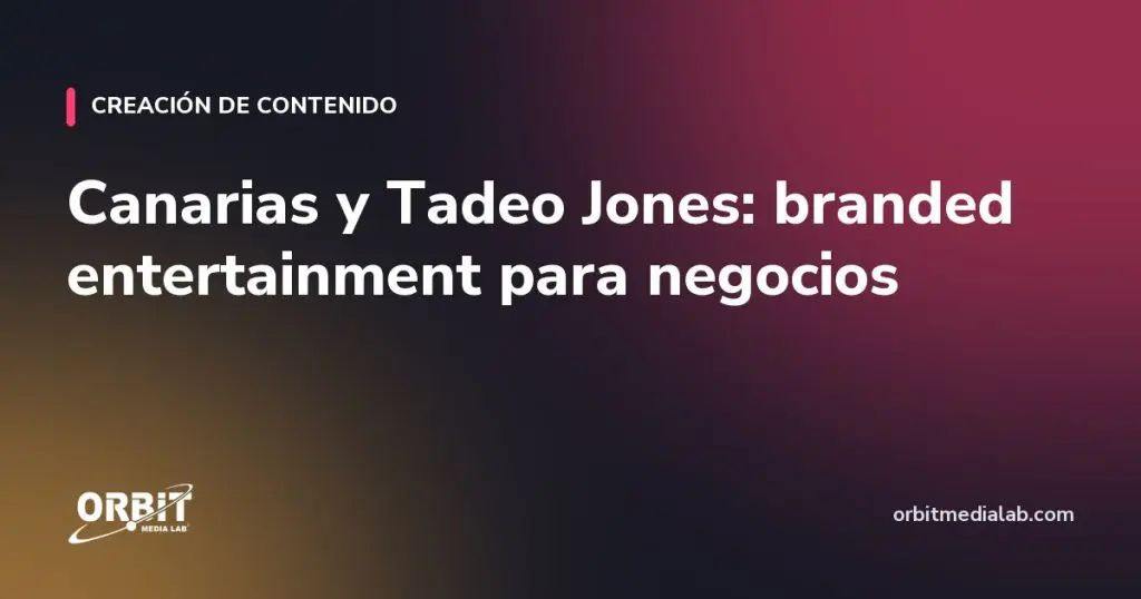 Canarias y Tadeo Jones: branded entertainment para negocios