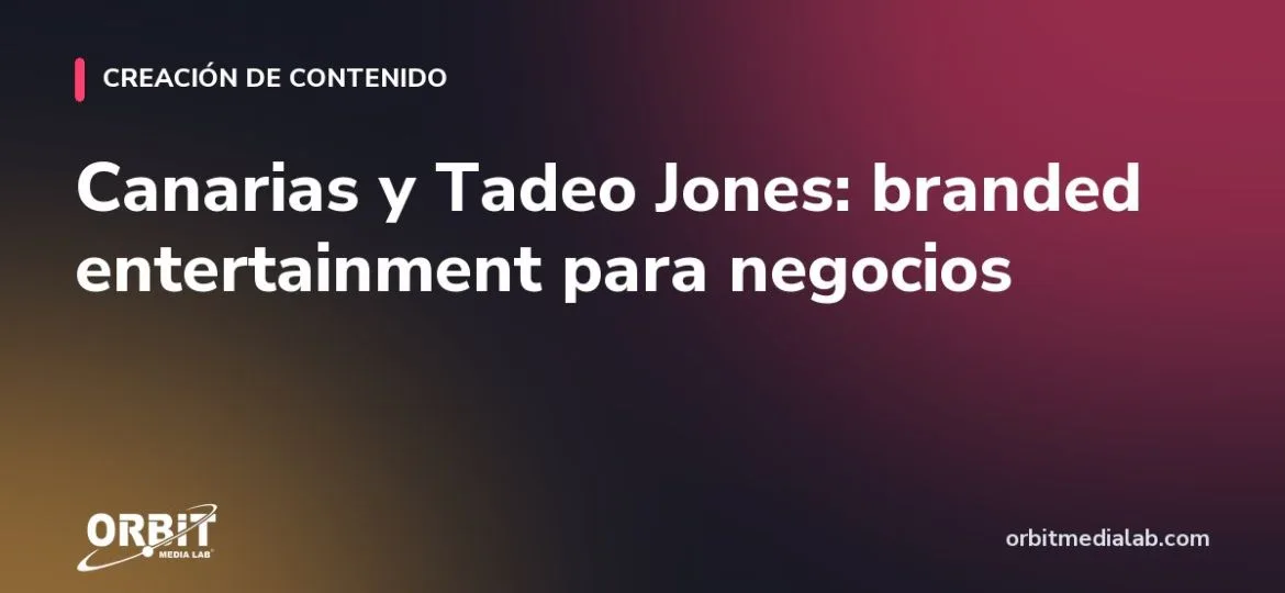 Canarias y Tadeo Jones: branded entertainment para negocios