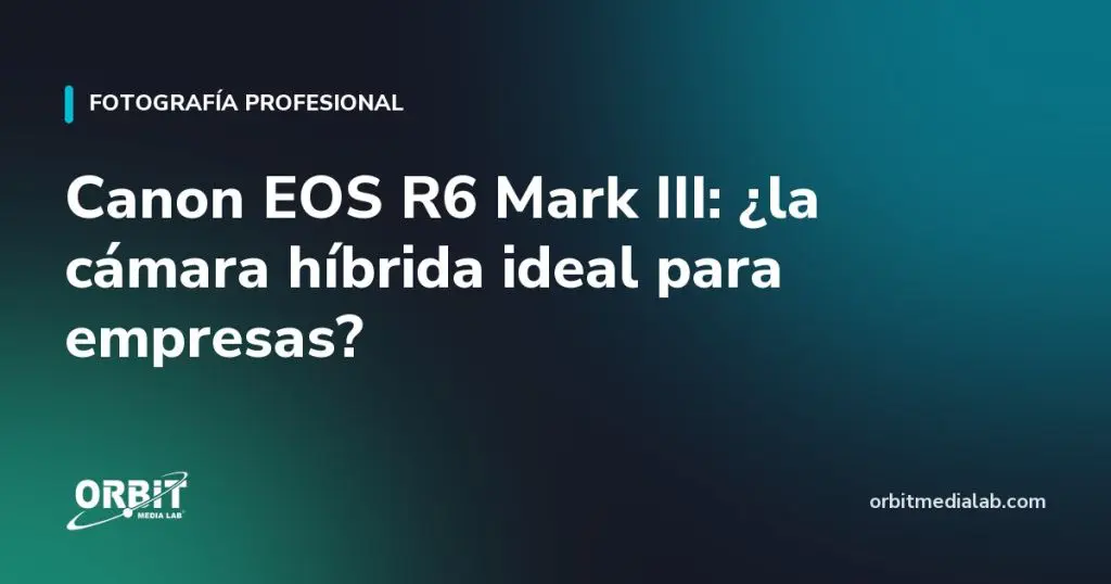 Canon EOS R6 Mark III: ¿la cámara híbrida ideal para empresas?