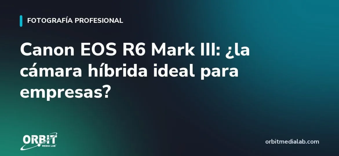 Canon EOS R6 Mark III: ¿la cámara híbrida ideal para empresas?