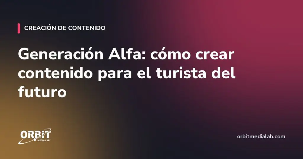 Generación Alfa: cómo crear contenido para el turista del futuro