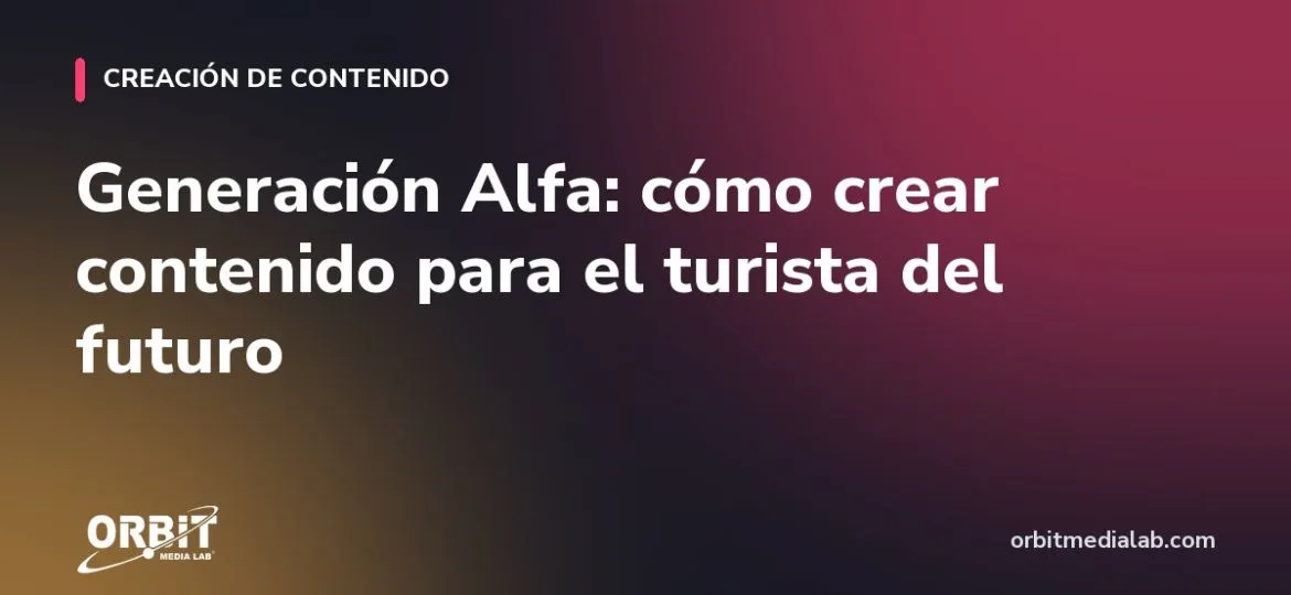 Generación Alfa: cómo crear contenido para el turista del futuro