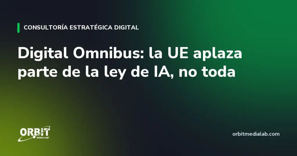 Digital Omnibus: la UE aplaza parte de la ley de IA, no toda