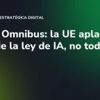 Digital Omnibus: la UE aplaza parte de la ley de IA, no toda