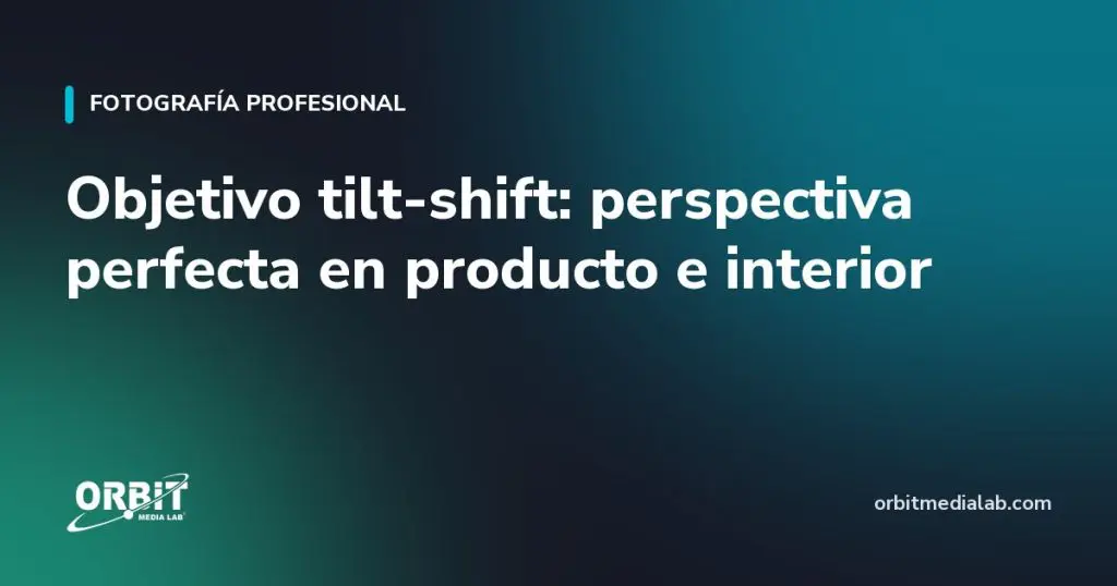 Objetivo tilt-shift: perspectiva perfecta en producto e interior