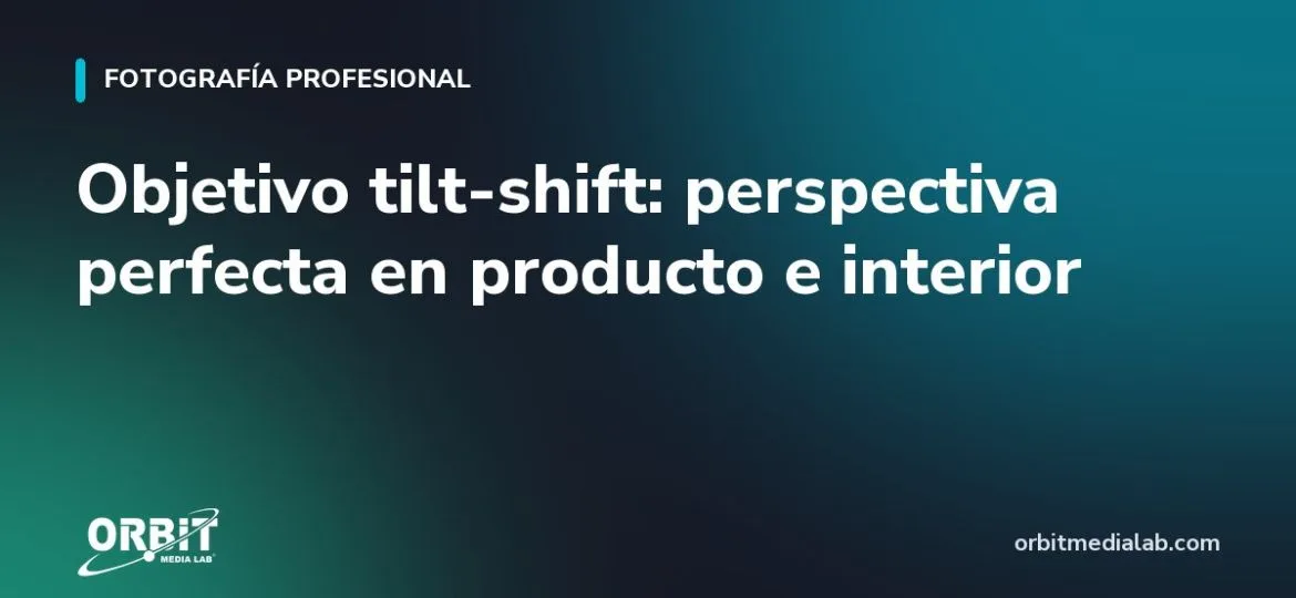Objetivo tilt-shift: perspectiva perfecta en producto e interior