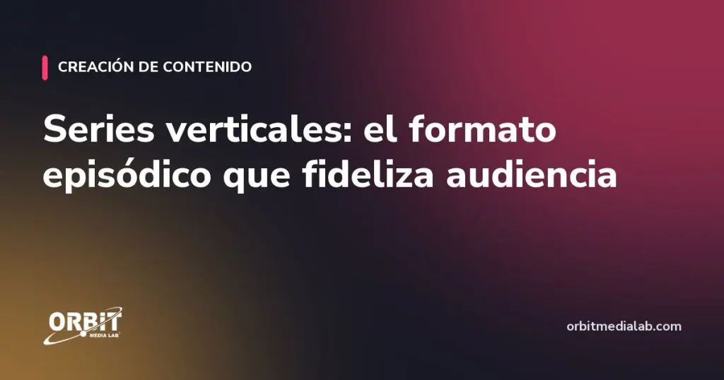 Series verticales: el formato episódico que fideliza audiencia