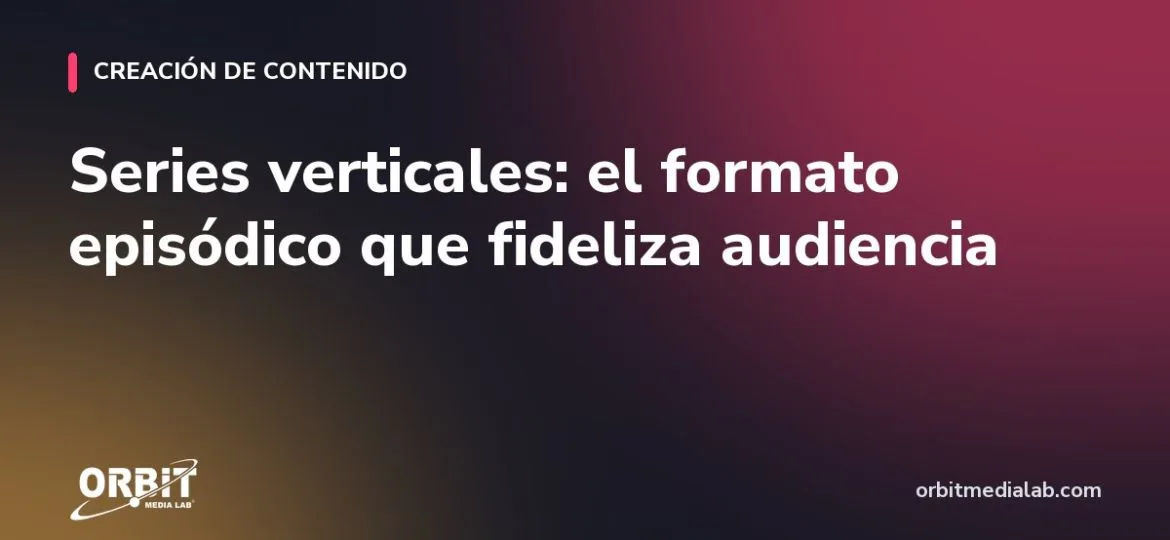 Series verticales: el formato episódico que fideliza audiencia