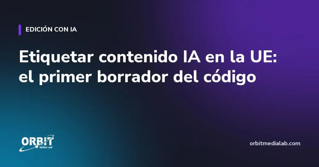 Etiquetar contenido IA en la UE: el primer borrador del código