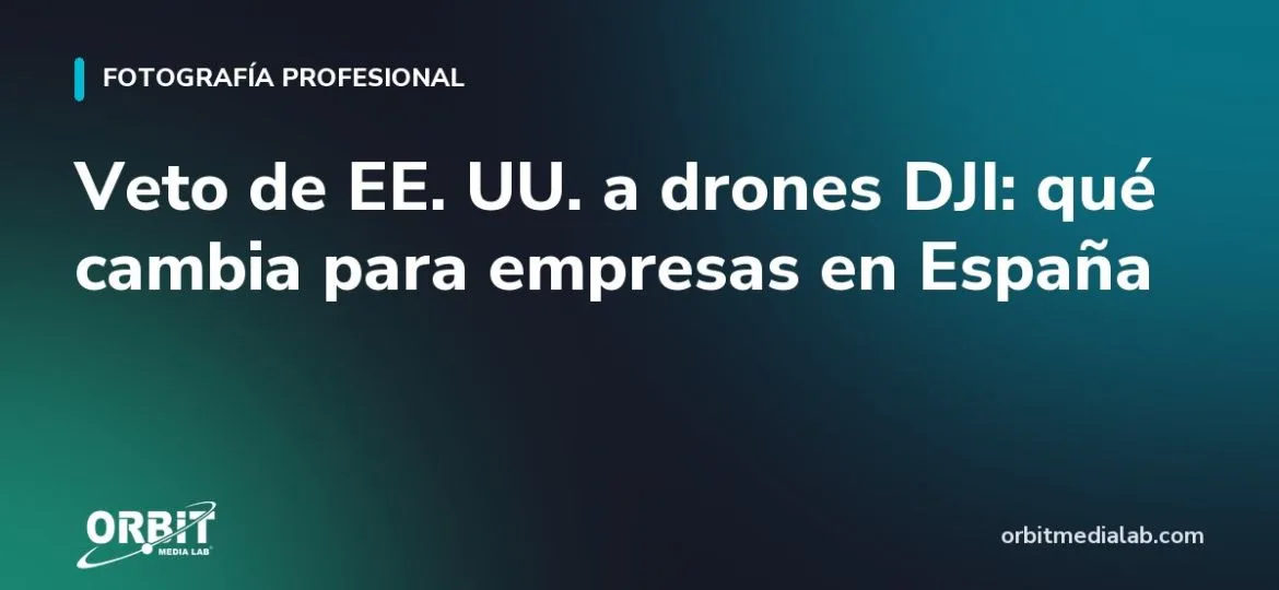 Veto de EE. UU. a drones DJI: qué cambia para empresas en España
