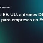 Veto de EE. UU. a drones DJI: qué cambia para empresas en España