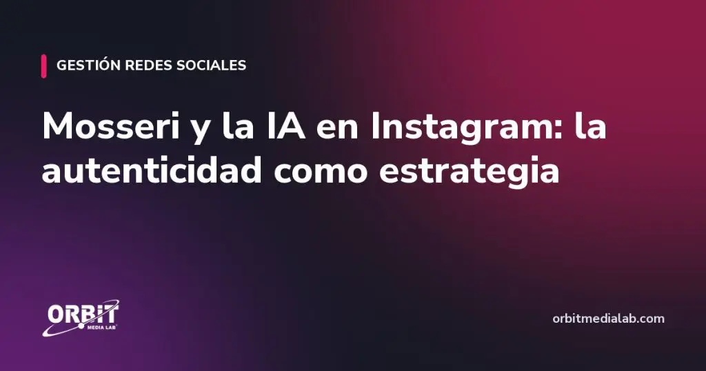 Mosseri y la IA en Instagram: la autenticidad como estrategia
