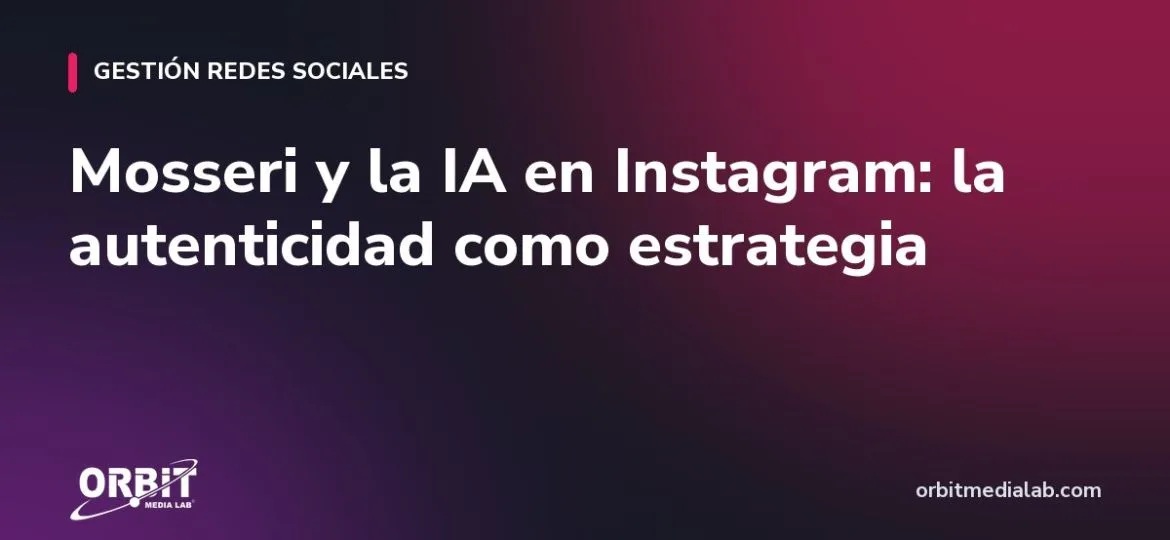 Mosseri y la IA en Instagram: la autenticidad como estrategia