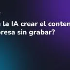 ¿Puede la IA crear el contenido de mi empresa sin grabar?