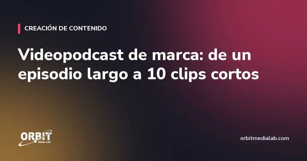 Videopodcast de marca: de un episodio largo a 10 clips cortos