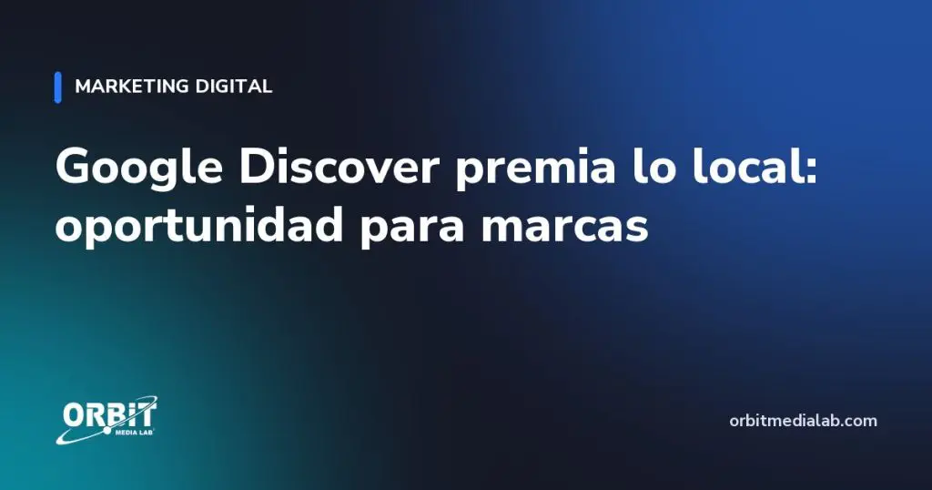 Google Discover premia lo local: oportunidad para marcas