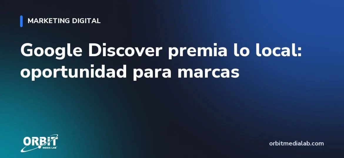 Google Discover premia lo local: oportunidad para marcas