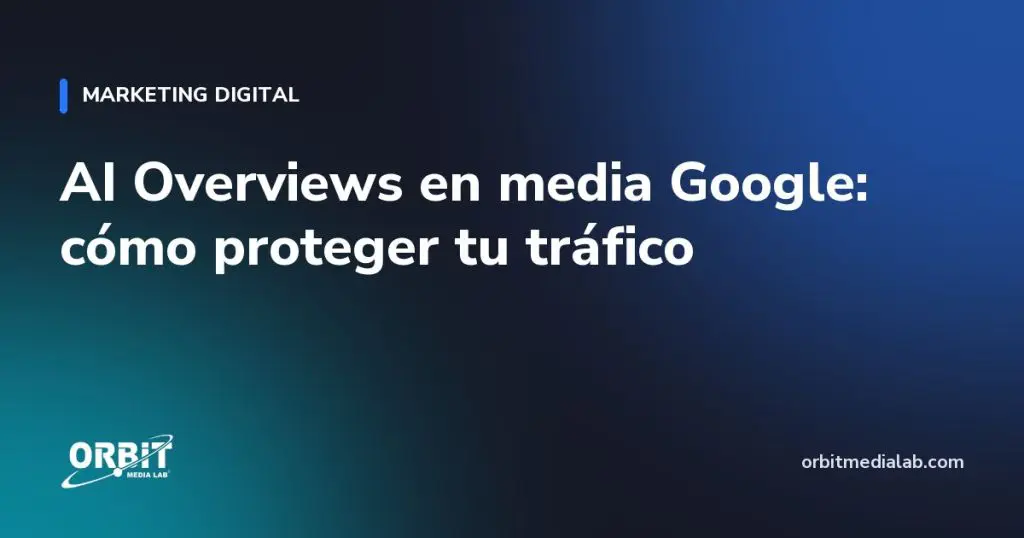 AI Overviews en media Google: cómo proteger tu tráfico