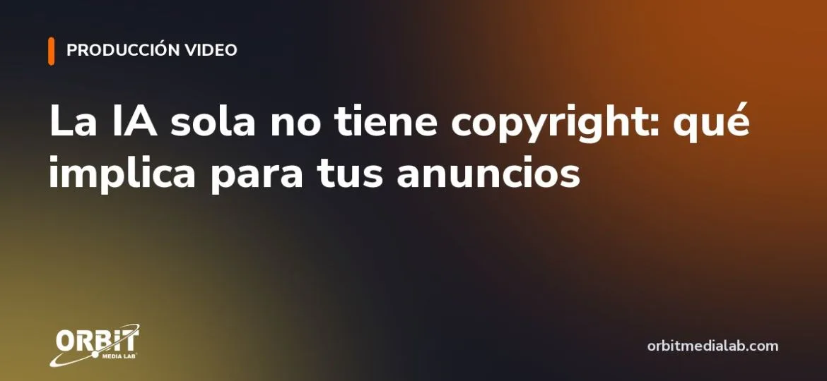 La IA sola no tiene copyright: qué implica para tus anuncios
