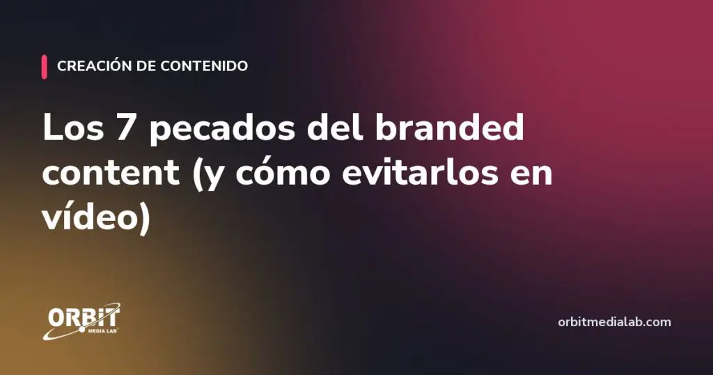 Los 7 pecados del branded content (y cómo evitarlos en vídeo)
