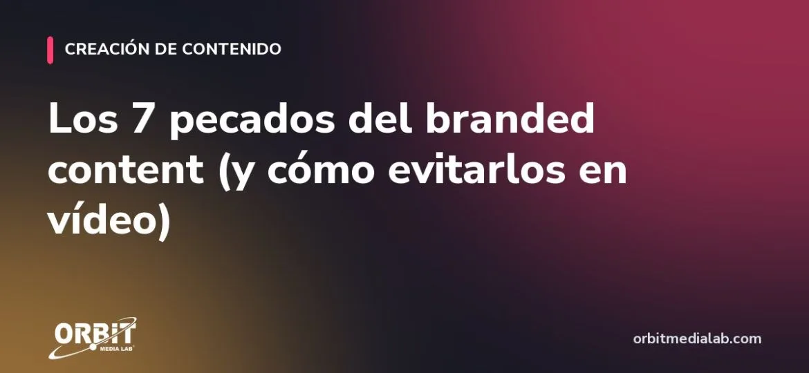 Los 7 pecados del branded content (y cómo evitarlos en vídeo)