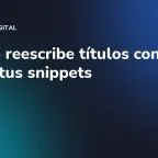 Google reescribe títulos con IA: blinda tus snippets