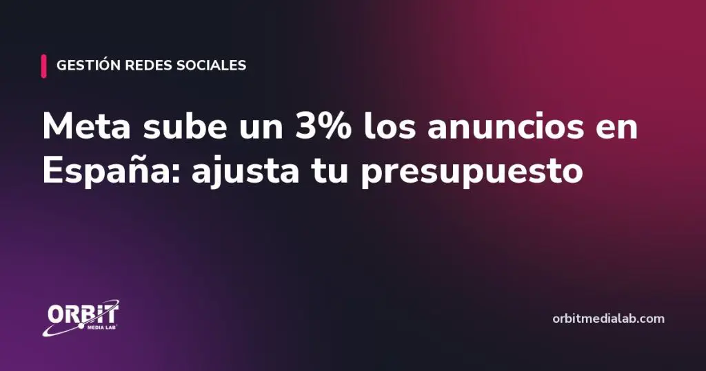 Meta sube un 3% los anuncios en España: ajusta tu presupuesto