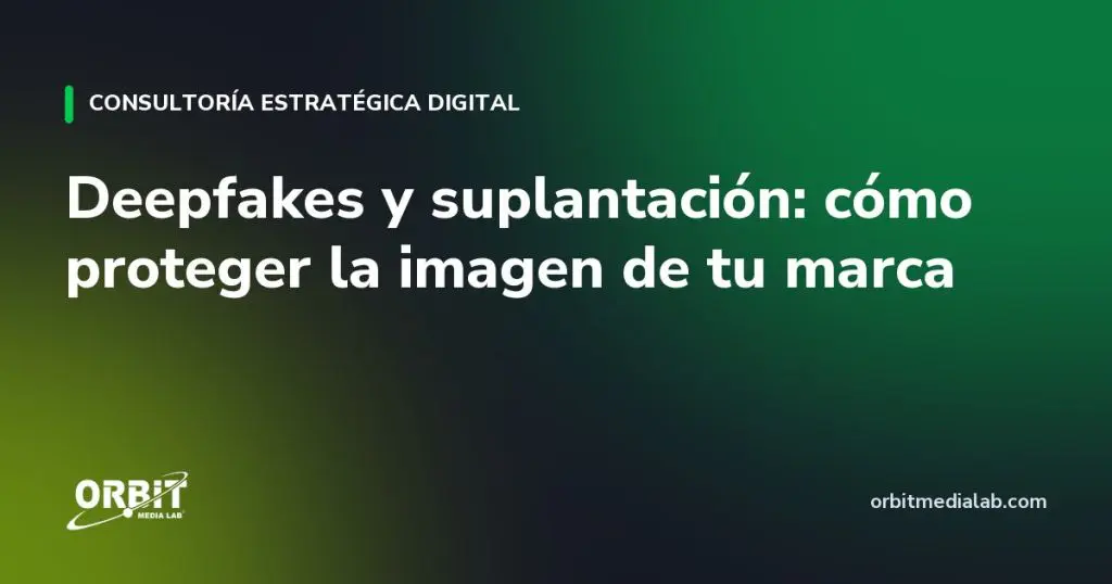 Deepfakes y suplantación: cómo proteger la imagen de tu marca
