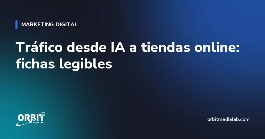 Tráfico desde IA a tiendas online: fichas legibles