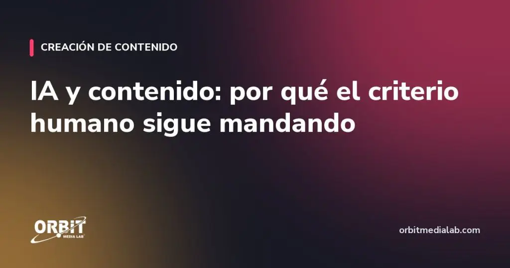IA y contenido: por qué el criterio humano sigue mandando