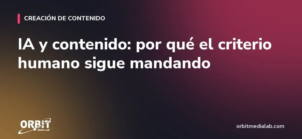 IA y contenido: por qué el criterio humano sigue mandando