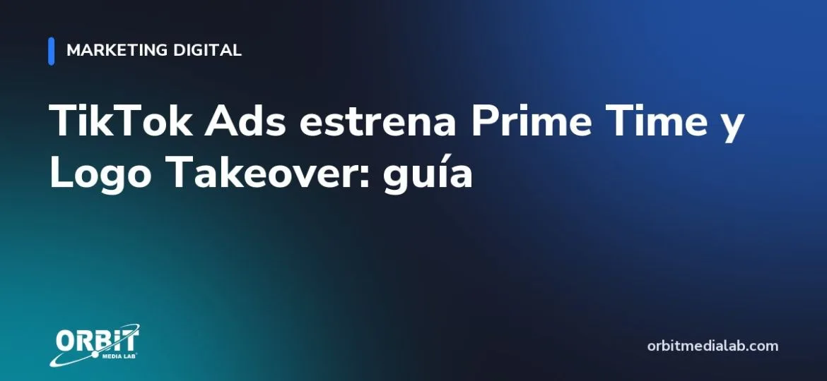 TikTok Ads estrena Prime Time y Logo Takeover: guía