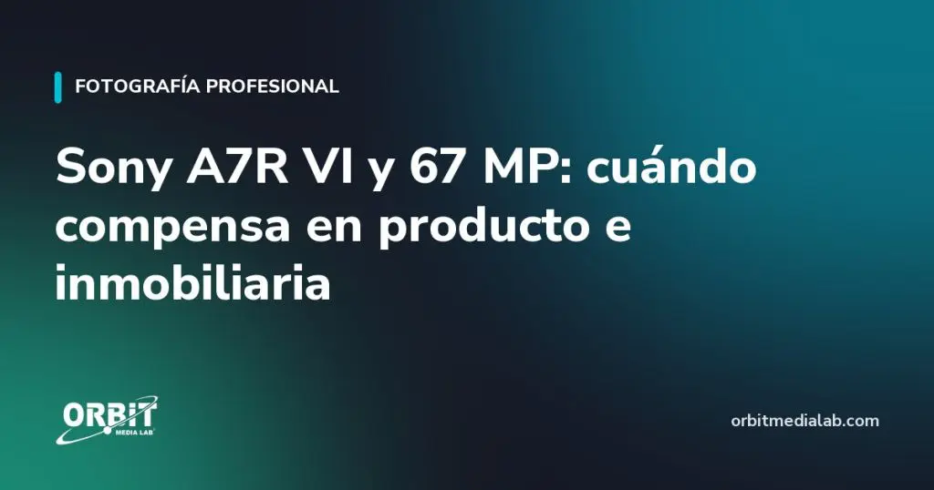 Sony A7R VI y 67 MP: cuándo compensa en producto e inmobiliaria