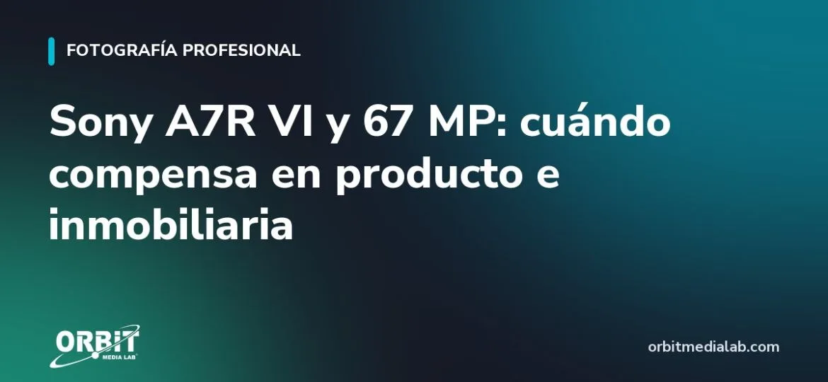 Sony A7R VI y 67 MP: cuándo compensa en producto e inmobiliaria