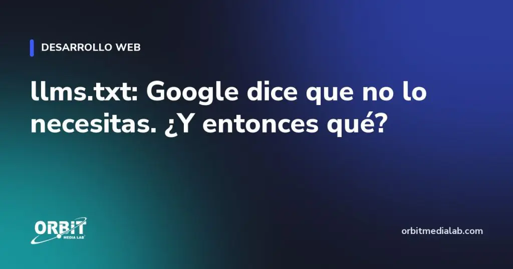 llms.txt: Google dice que no lo necesitas. ¿Y entonces qué?