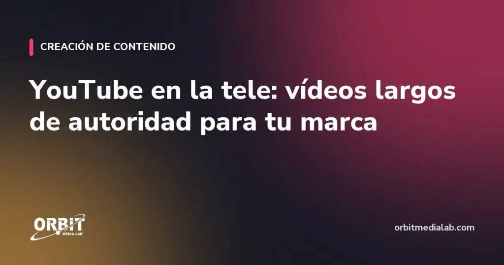 YouTube en la tele: vídeos largos de autoridad para tu marca