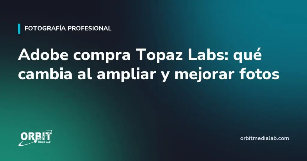Adobe compra Topaz Labs: qué cambia al ampliar y mejorar fotos