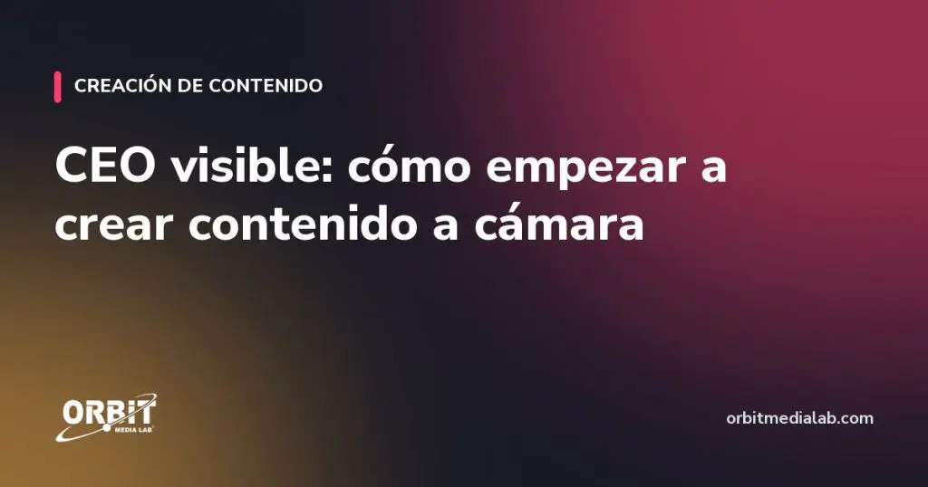 CEO visible: cómo empezar a crear contenido a cámara