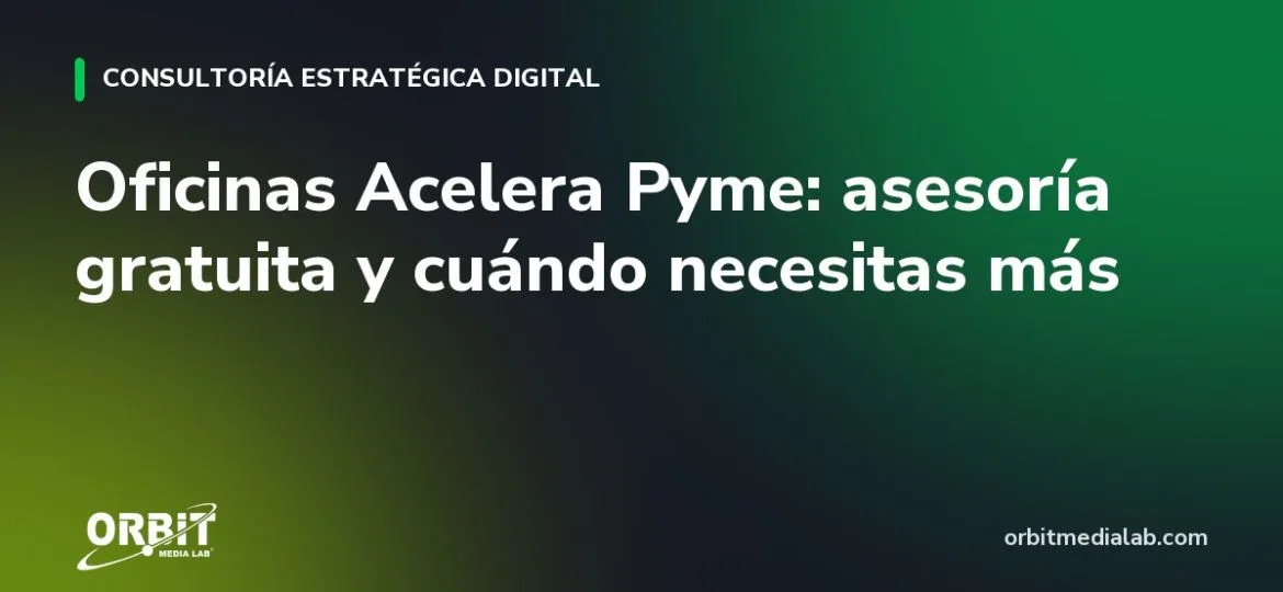 Oficinas Acelera Pyme: asesoría gratuita y cuándo necesitas más