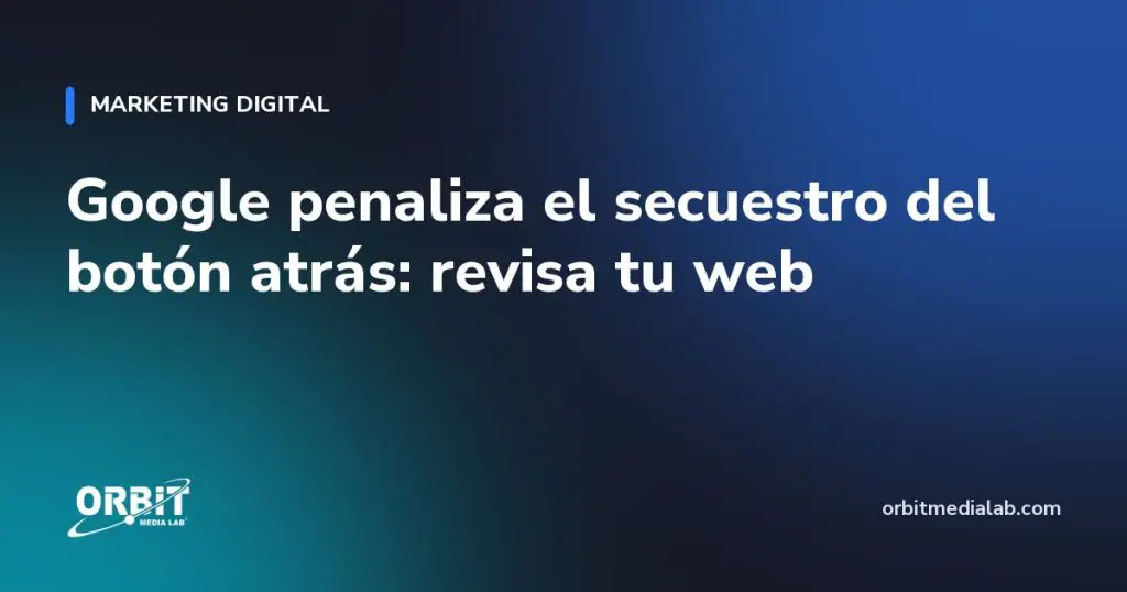 Google penaliza el secuestro del botón atrás: revisa tu web