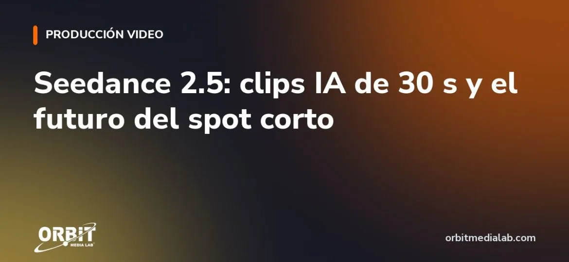 Seedance 2.5: clips IA de 30 s y el futuro del spot corto