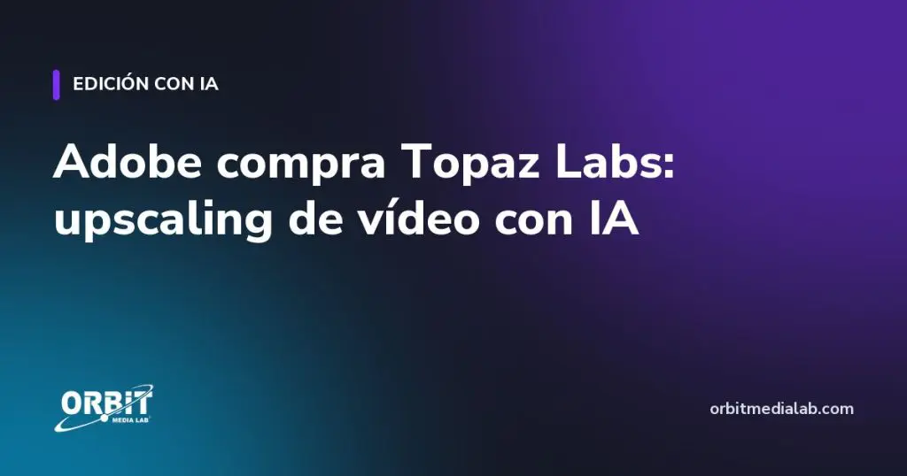 Adobe compra Topaz Labs: upscaling de vídeo con IA