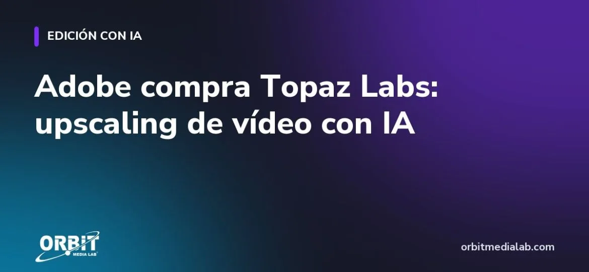 Adobe compra Topaz Labs: upscaling de vídeo con IA