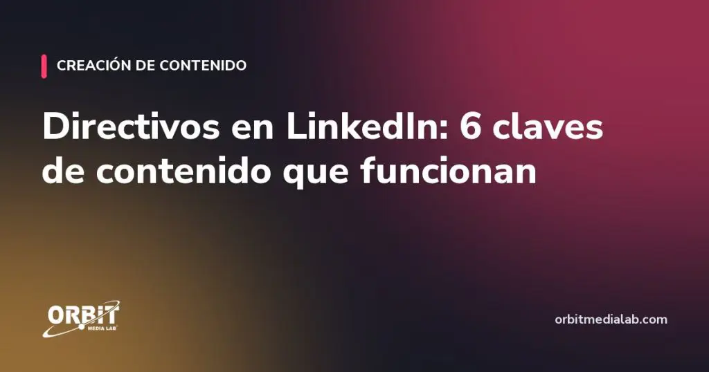 Directivos en LinkedIn: 6 claves de contenido que funcionan