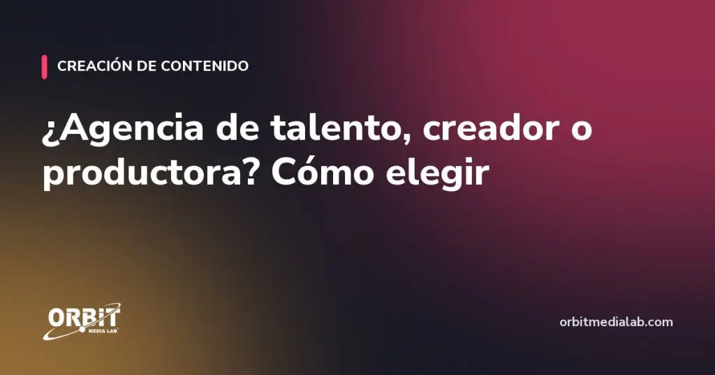 ¿Agencia de talento, creador o productora? Cómo elegir