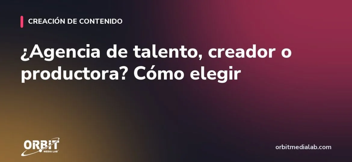 ¿Agencia de talento, creador o productora? Cómo elegir