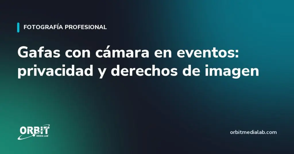 Gafas con cámara en eventos: privacidad y derechos de imagen
